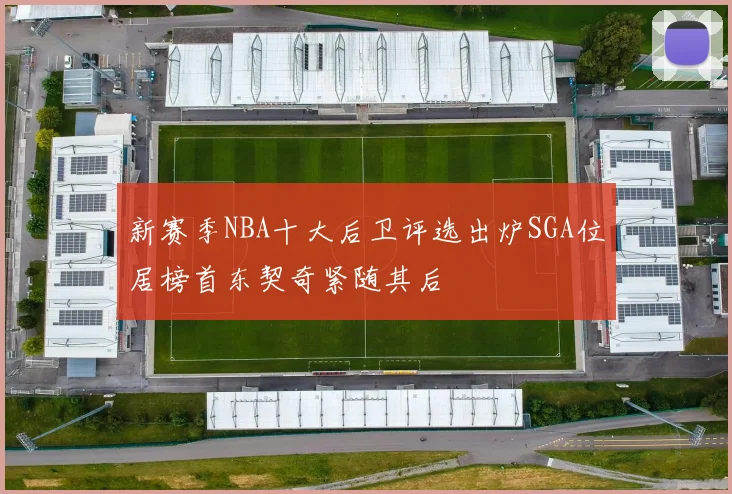新赛季NBA十大后卫评选出炉SGA位居榜首东契奇紧随其后