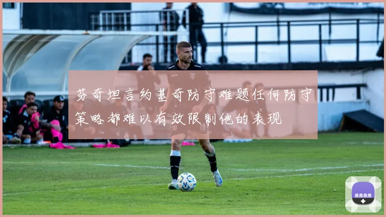 芬奇坦言约基奇防守难题任何防守策略都难以有效限制他的表现