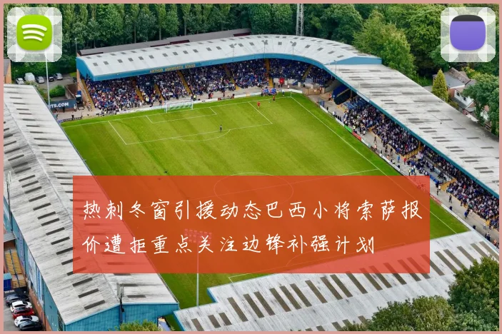 热刺冬窗引援动态巴西小将索萨报价遭拒重点关注边锋补强计划