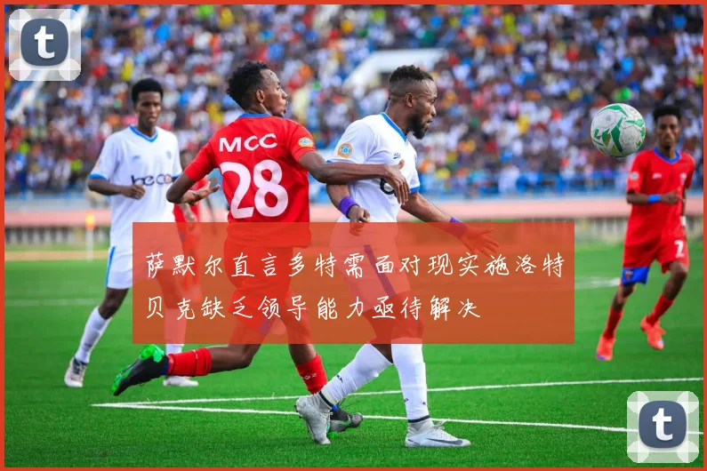 萨默尔直言多特需面对现实施洛特贝克缺乏领导能力亟待解决