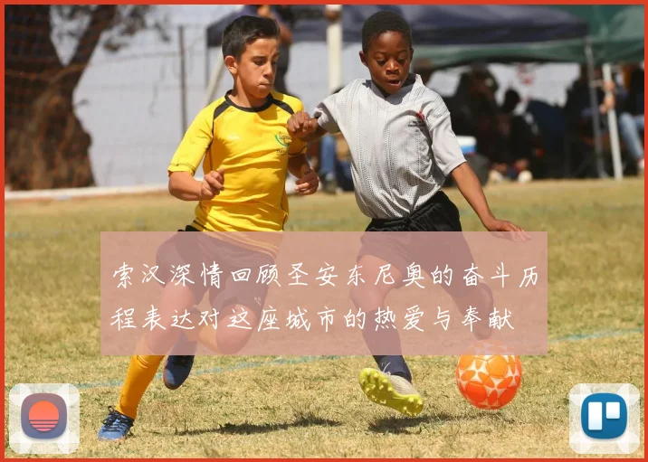 索汉深情回顾圣安东尼奥的奋斗历程表达对这座城市的热爱与奉献
