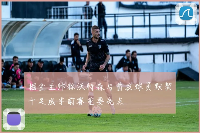 掘金主帅称沃特森与首发球员默契十足成季前赛重要亮点