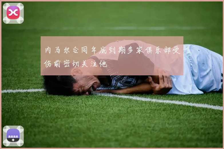 内马尔合同年底到期多家俱乐部受伤前密切关注他