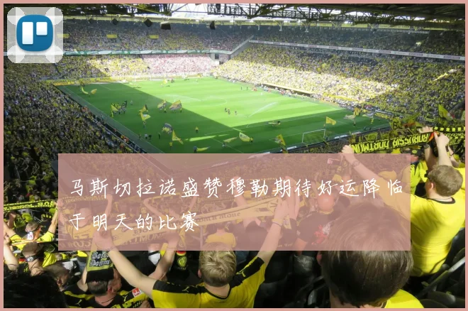 马斯切拉诺盛赞穆勒期待好运降临于明天的比赛