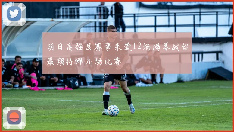 明日高强度赛事来袭12场揭幕战你最期待哪几场比赛