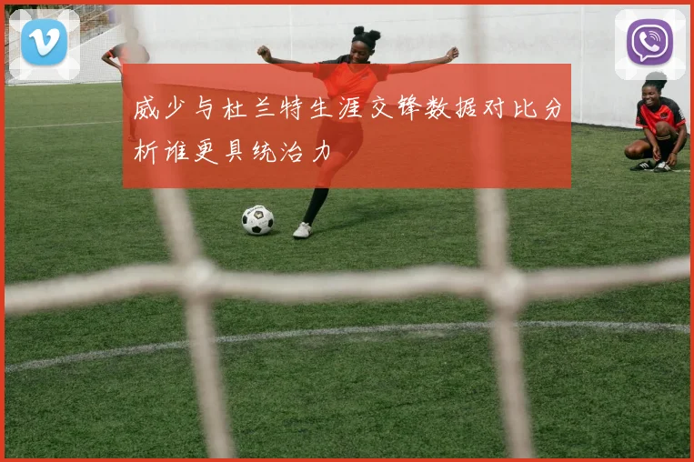 威少与杜兰特生涯交锋数据对比分析谁更具统治力